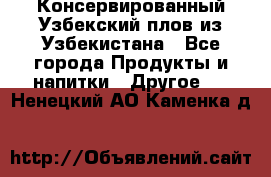 Консервированный Узбекский плов из Узбекистана - Все города Продукты и напитки » Другое   . Ненецкий АО,Каменка д.